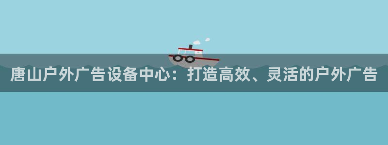 杏宇平台登录步骤是什么：唐山户外广告设备