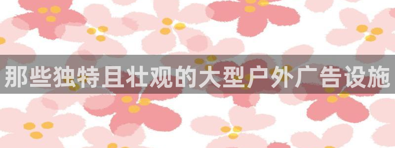 杏宇平台总代理是谁：那些独特且壮观的大型