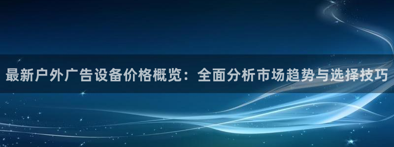 杏宇平台客服：最新户外广告设备价格概览：