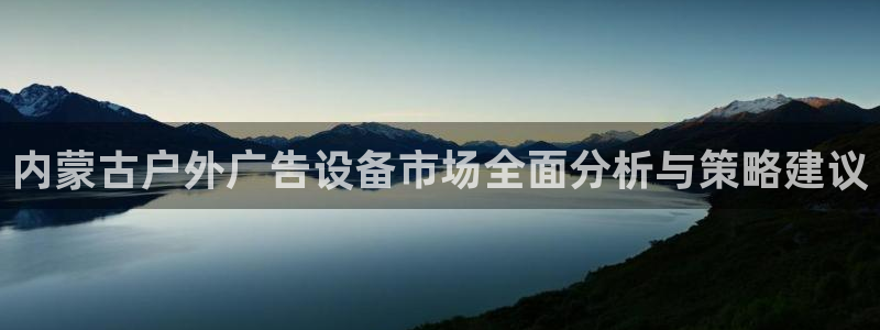 杏宇平台好吗：内蒙古户外广告设备市场全面