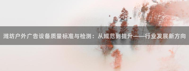 杏宇平台登录步骤图：潍坊户外广告设备质量