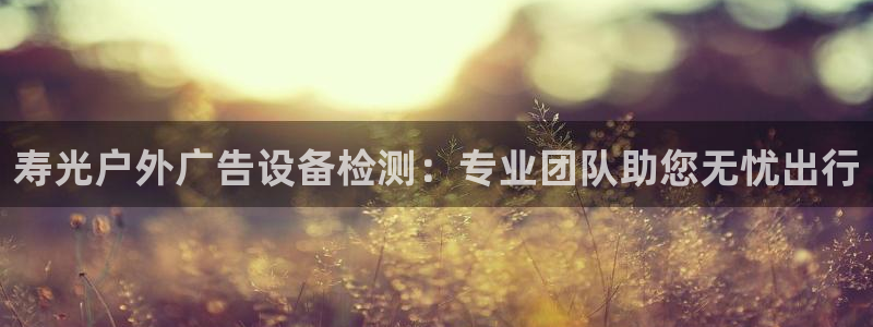 杏宇平台登录步骤：寿光户外广告设备检测：