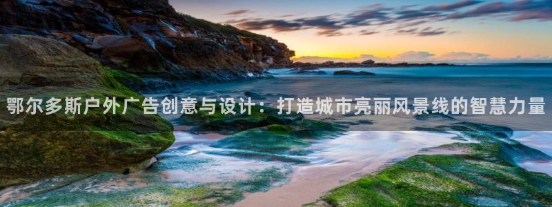 杏宇平台代理多少钱：鄂尔多斯户外广告创意