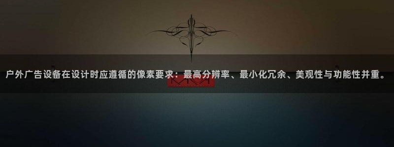 杏宇官方平台官网：户外广告设备在设计时应遵循的像素要求：最高分辨率、最小化冗余、美观性与功能性并重。