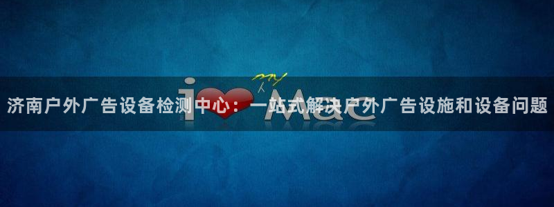 杏宇平台主管：济南户外广告设备检测中心：
