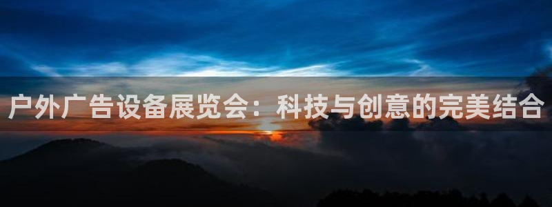 杏宇平台好吗：户外广告设备展览会：科技与