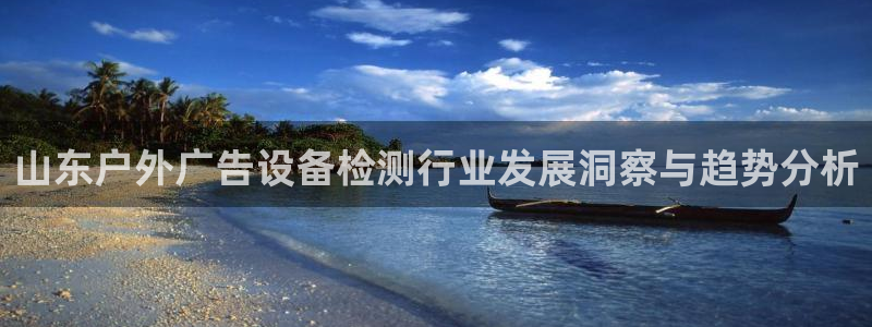杏宇平台开户：山东户外广告设备检测行业发