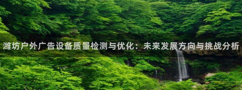 杏宇平台代理：潍坊户外广告设备质量检测与优化：未来发展方向与挑战分析