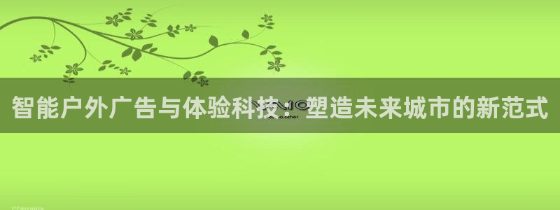 杏宇平台登录步骤：智能户外广告与体验科技：塑造未来城市的新范式