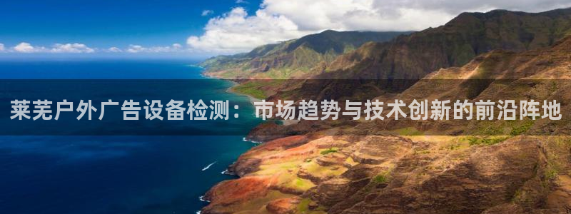杏宇平台登录步骤：莱芜户外广告设备检测：