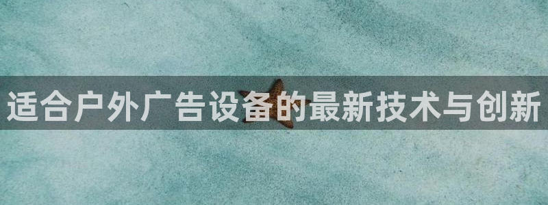 杏宇平台招商电话号码：适合户外广告设备的